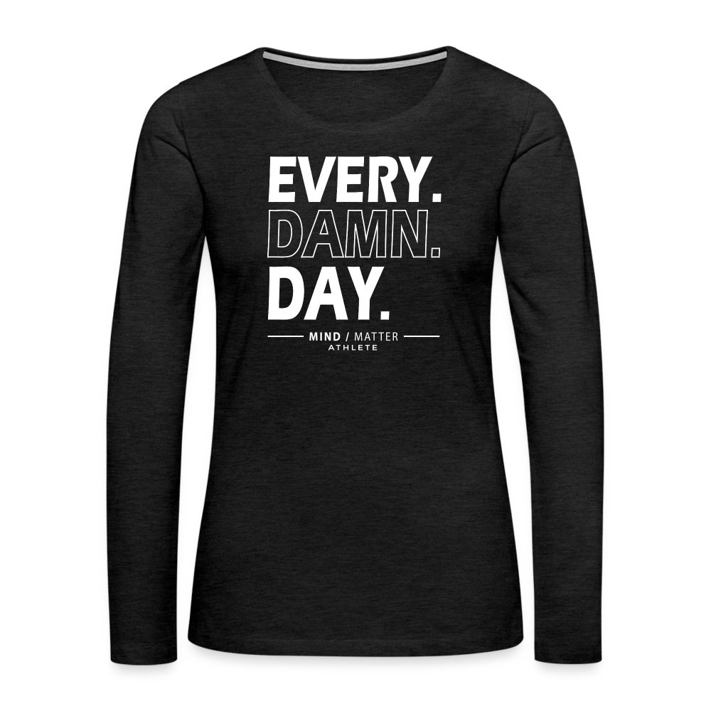 Every Damn Day- Women's Premium Long Sleeve T-Shirt - charcoal grey