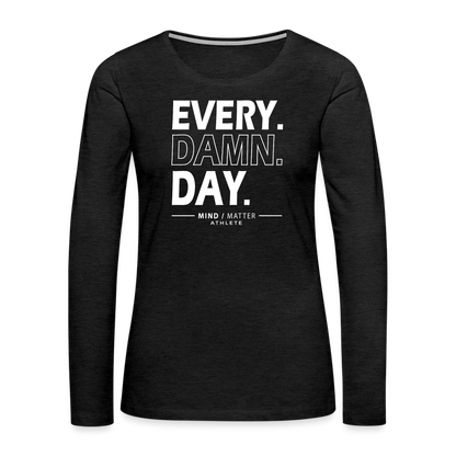 Every Damn Day- Women's Premium Long Sleeve T-Shirt - charcoal grey